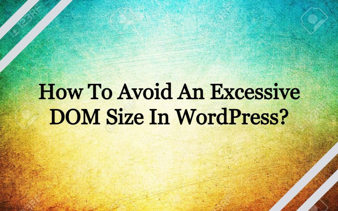 How To Avoid An Excessive DOM Size In WordPress (5 methods)?