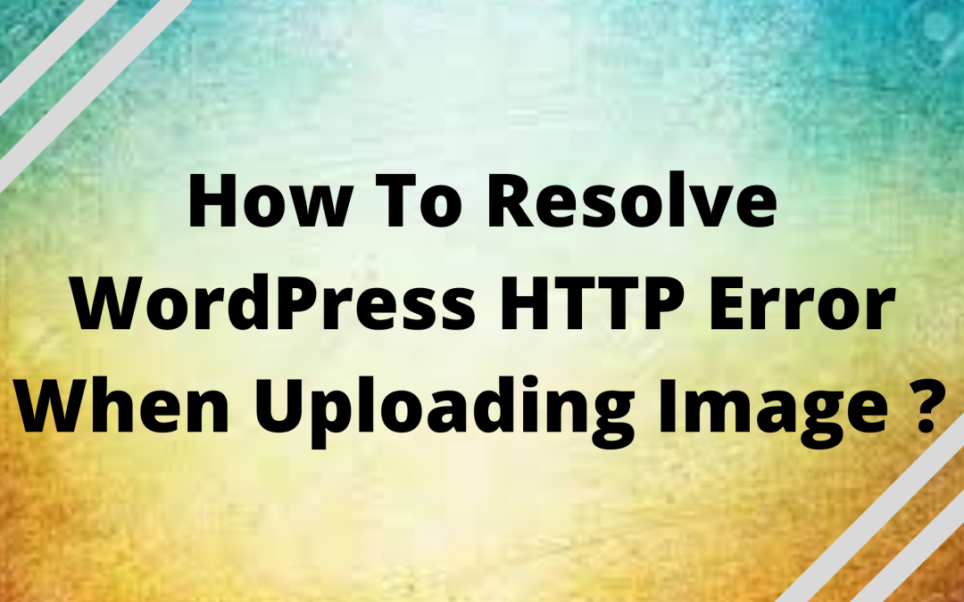 How To Resolve HTTP error when uploading image to WordPress ? (6 Methods)